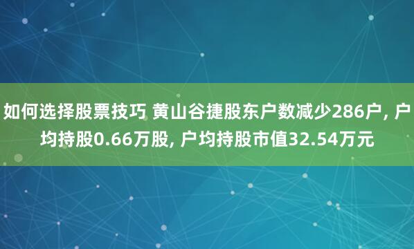 如何选择股票技巧 黄山谷捷股东户数减少286户, 户均持股0.66万股, 户均持股市值32.54万元