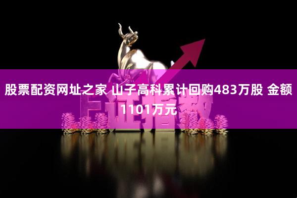 股票配资网址之家 山子高科累计回购483万股 金额1101万元