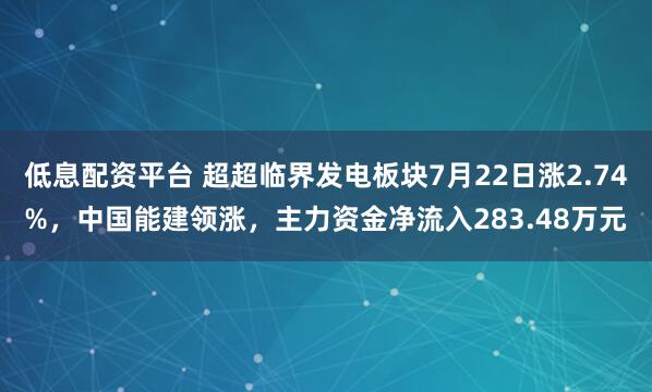 低息配资平台 超超临界发电板块7月22日涨2.74%，中国能建领涨，主力资金净流入283.48万元